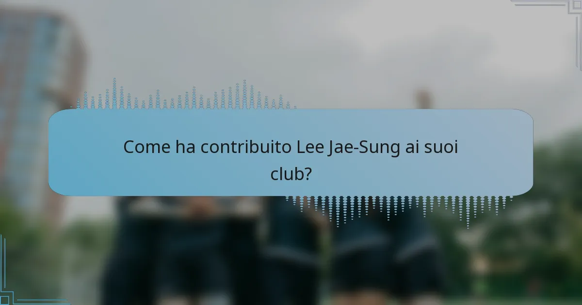 Come ha contribuito Lee Jae-Sung ai suoi club?