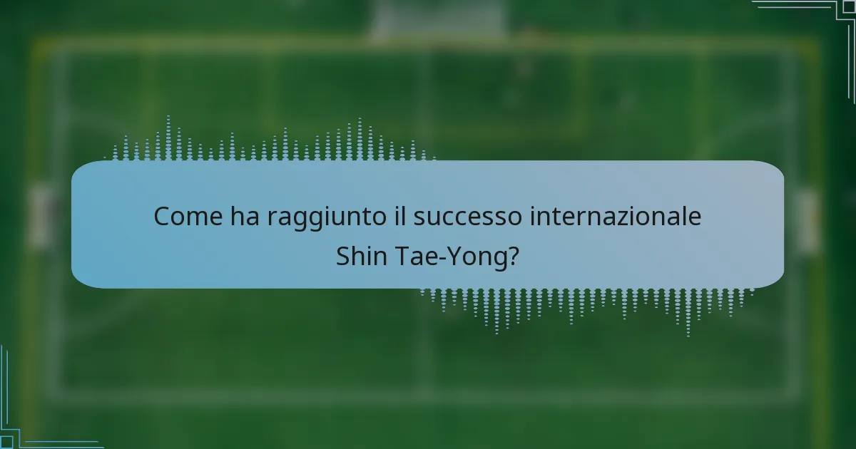 Come ha raggiunto il successo internazionale Shin Tae-Yong?