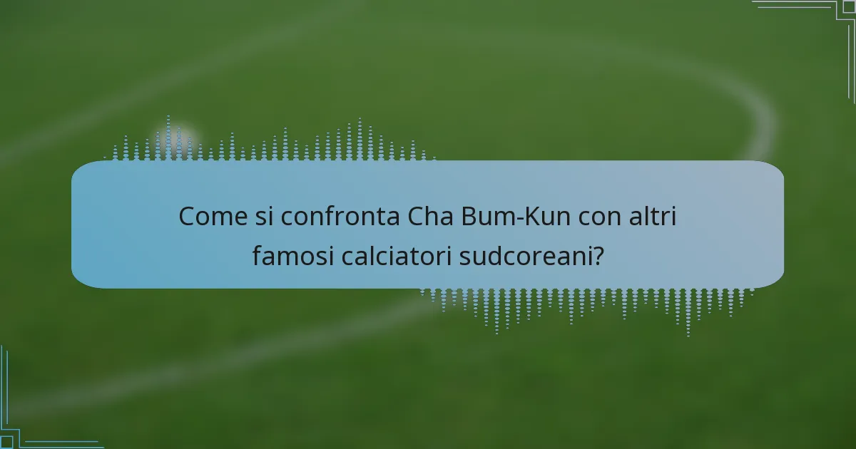 Come si confronta Cha Bum-Kun con altri famosi calciatori sudcoreani?