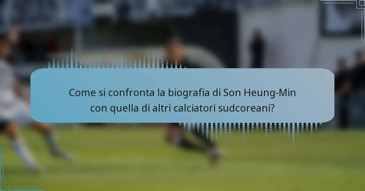 Come si confronta la biografia di Son Heung-Min con quella di altri calciatori sudcoreani?