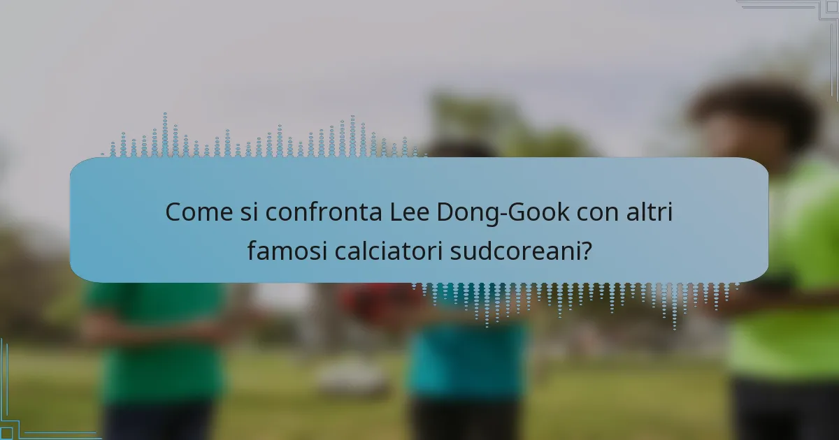 Come si confronta Lee Dong-Gook con altri famosi calciatori sudcoreani?