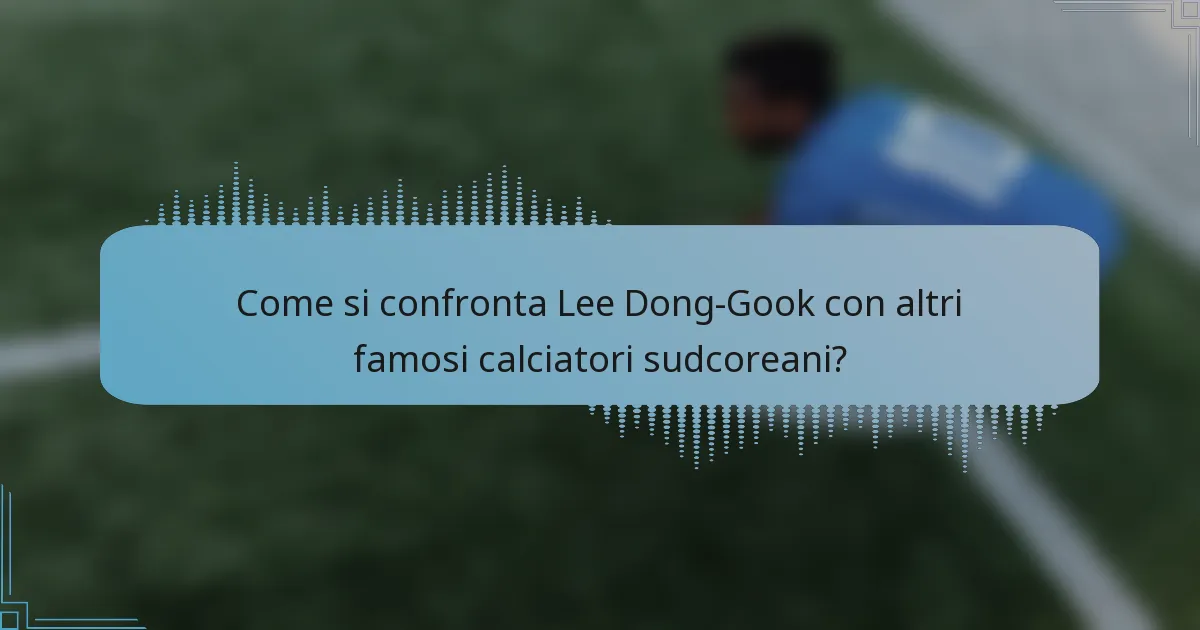 Come si confronta Lee Dong-Gook con altri famosi calciatori sudcoreani?
