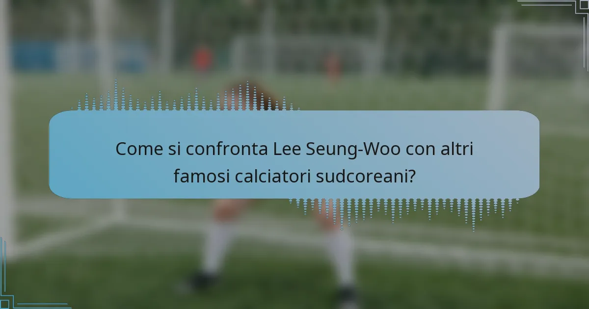 Come si confronta Lee Seung-Woo con altri famosi calciatori sudcoreani?