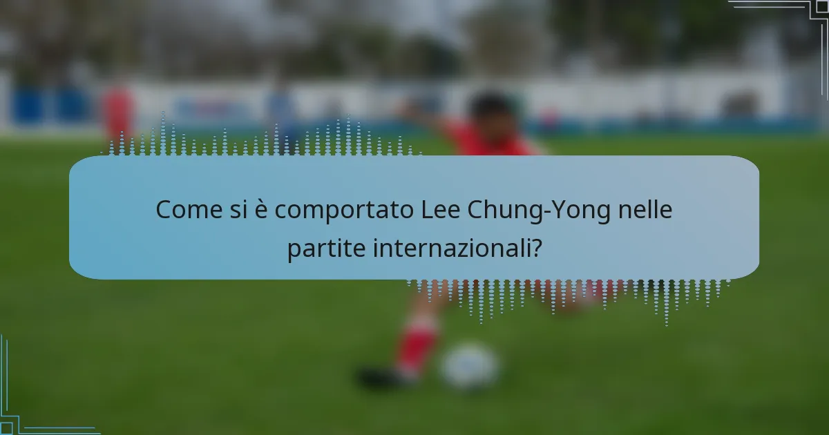 Come si è comportato Lee Chung-Yong nelle partite internazionali?