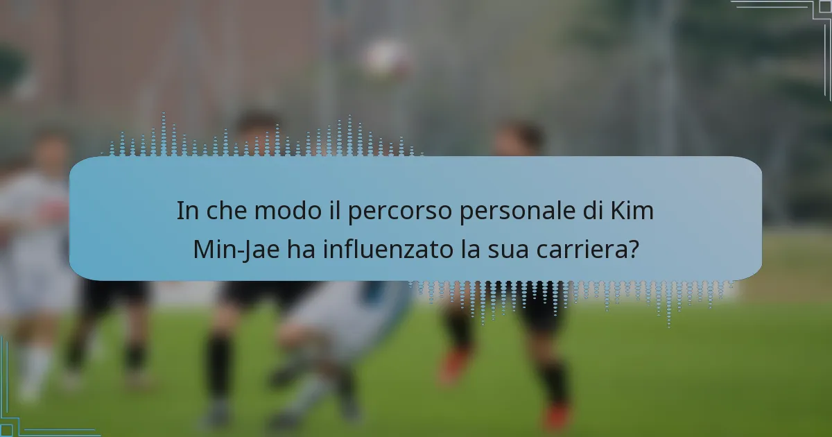 In che modo il percorso personale di Kim Min-Jae ha influenzato la sua carriera?