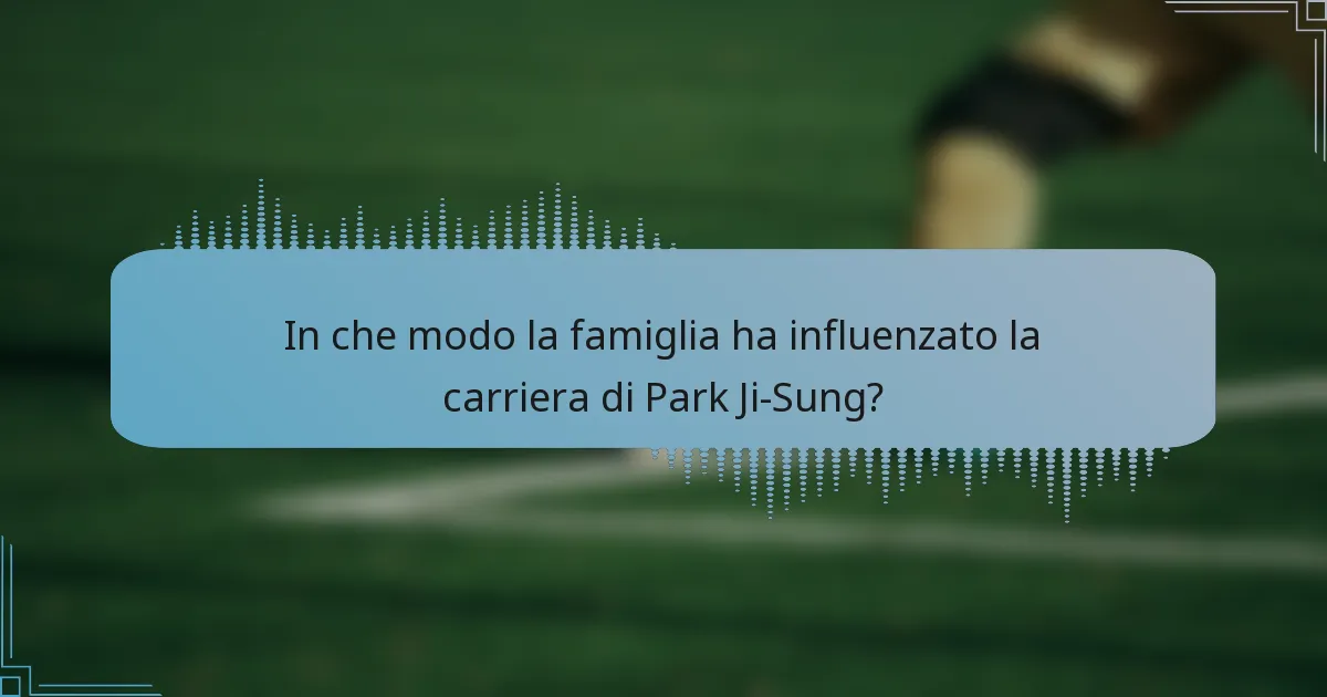 In che modo la famiglia ha influenzato la carriera di Park Ji-Sung?