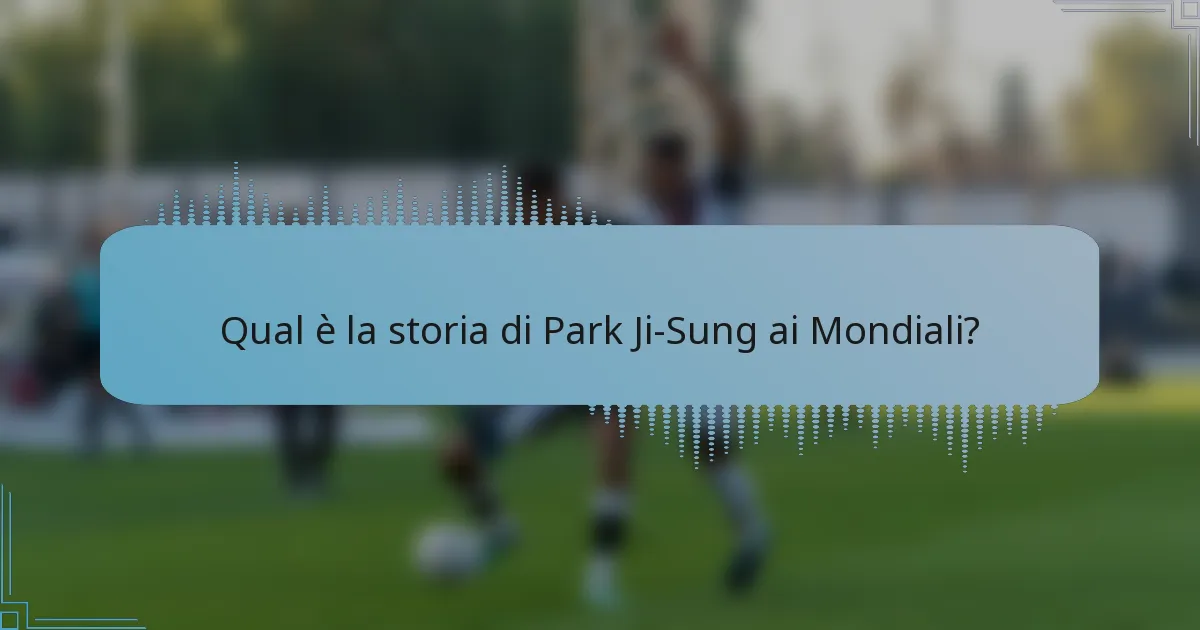 Qual è la storia di Park Ji-Sung ai Mondiali?