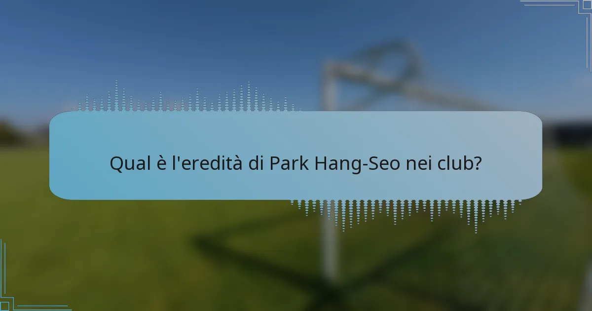Qual è l'eredità di Park Hang-Seo nei club?