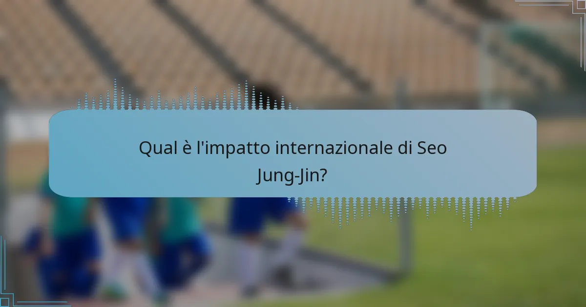 Qual è l'impatto internazionale di Seo Jung-Jin?