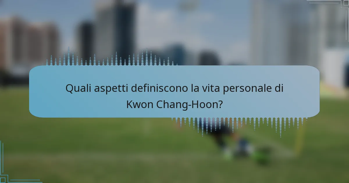 Quali aspetti definiscono la vita personale di Kwon Chang-Hoon?