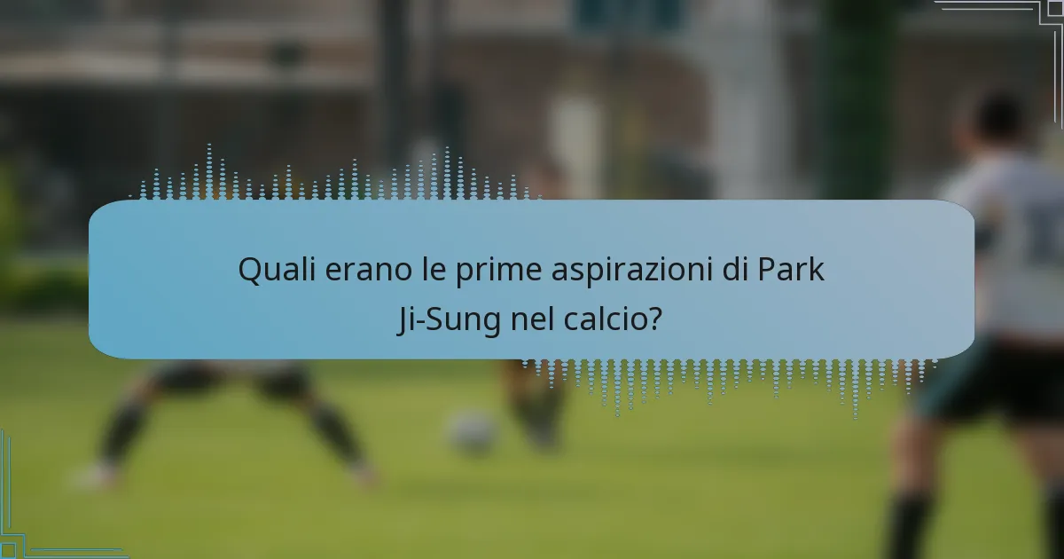 Quali erano le prime aspirazioni di Park Ji-Sung nel calcio?