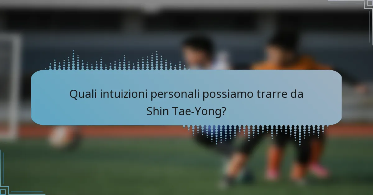 Quali intuizioni personali possiamo trarre da Shin Tae-Yong?