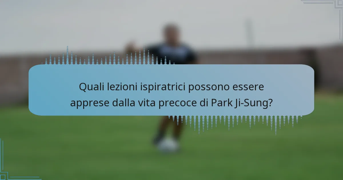 Quali lezioni ispiratrici possono essere apprese dalla vita precoce di Park Ji-Sung?