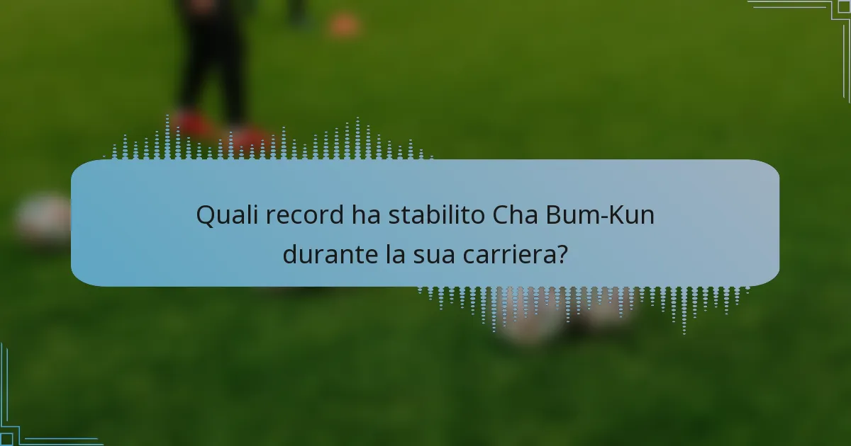 Quali record ha stabilito Cha Bum-Kun durante la sua carriera?