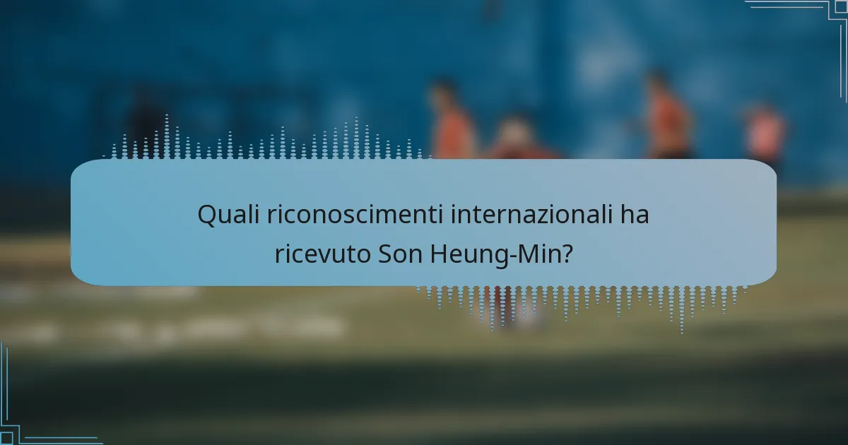 Quali riconoscimenti internazionali ha ricevuto Son Heung-Min?