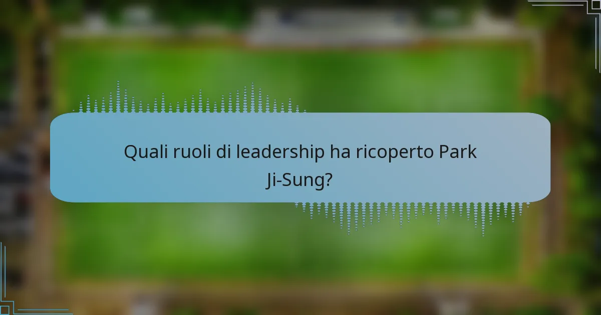 Quali ruoli di leadership ha ricoperto Park Ji-Sung?