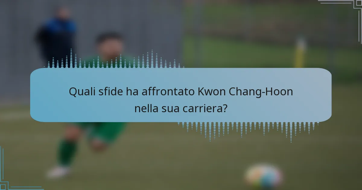 Quali sfide ha affrontato Kwon Chang-Hoon nella sua carriera?