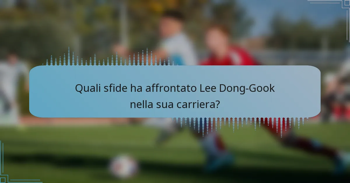 Quali sfide ha affrontato Lee Dong-Gook nella sua carriera?
