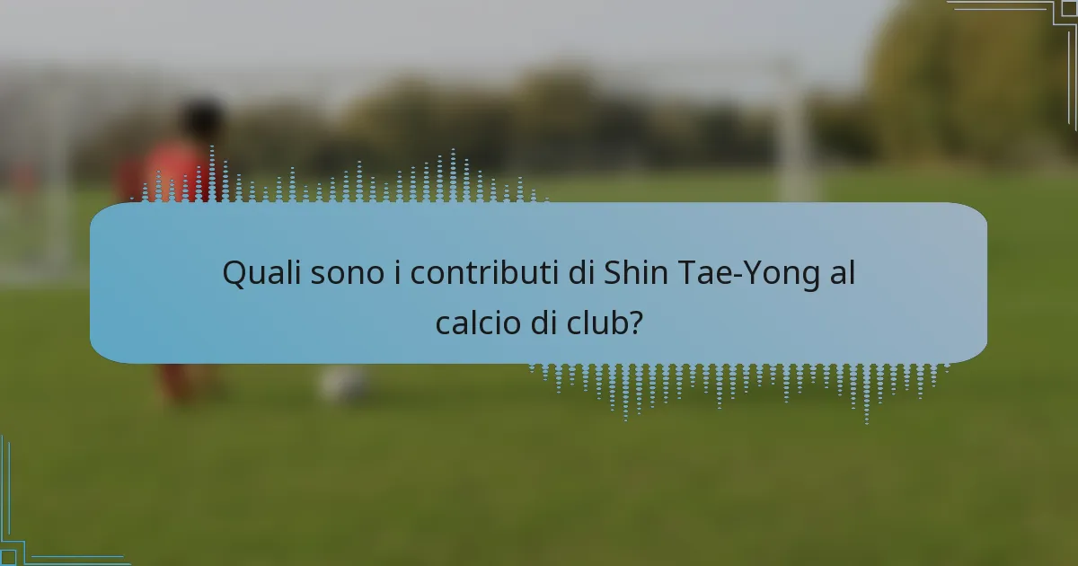 Quali sono i contributi di Shin Tae-Yong al calcio di club?