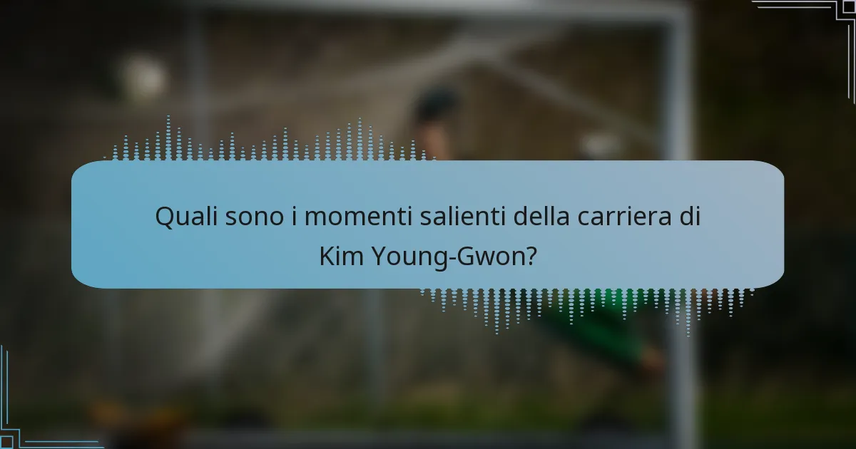 Quali sono i momenti salienti della carriera di Kim Young-Gwon?