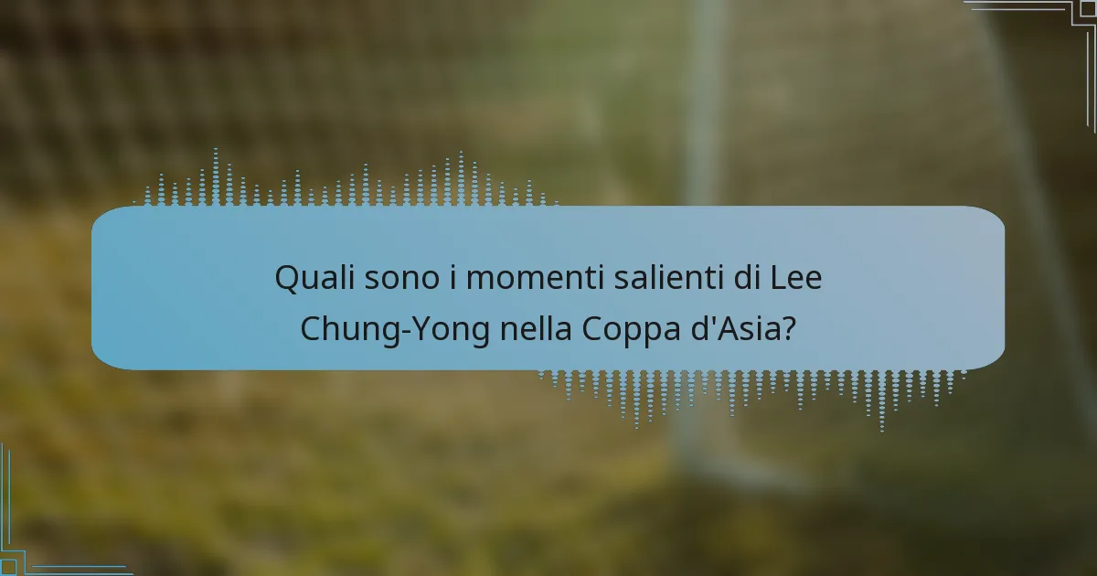 Quali sono i momenti salienti di Lee Chung-Yong nella Coppa d'Asia?