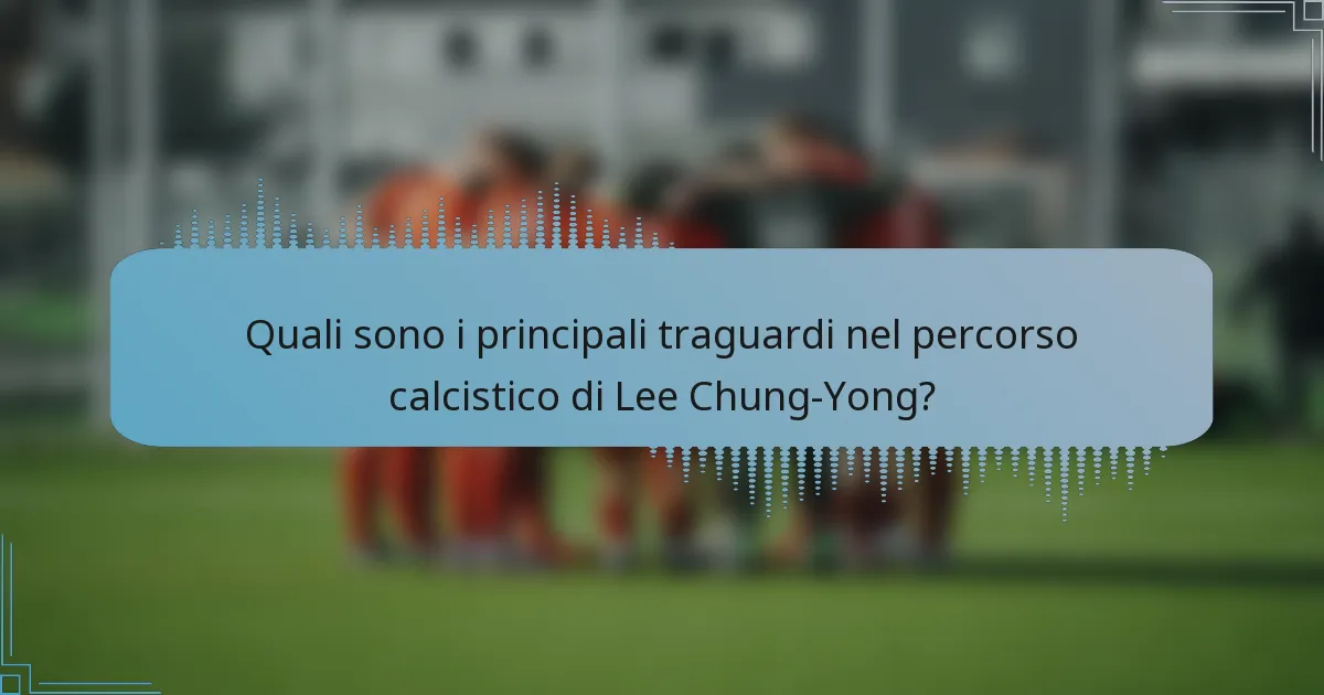 Quali sono i principali traguardi nel percorso calcistico di Lee Chung-Yong?