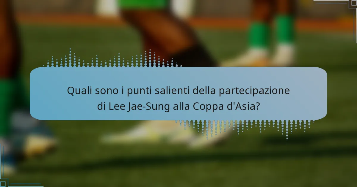 Quali sono i punti salienti della partecipazione di Lee Jae-Sung alla Coppa d'Asia?
