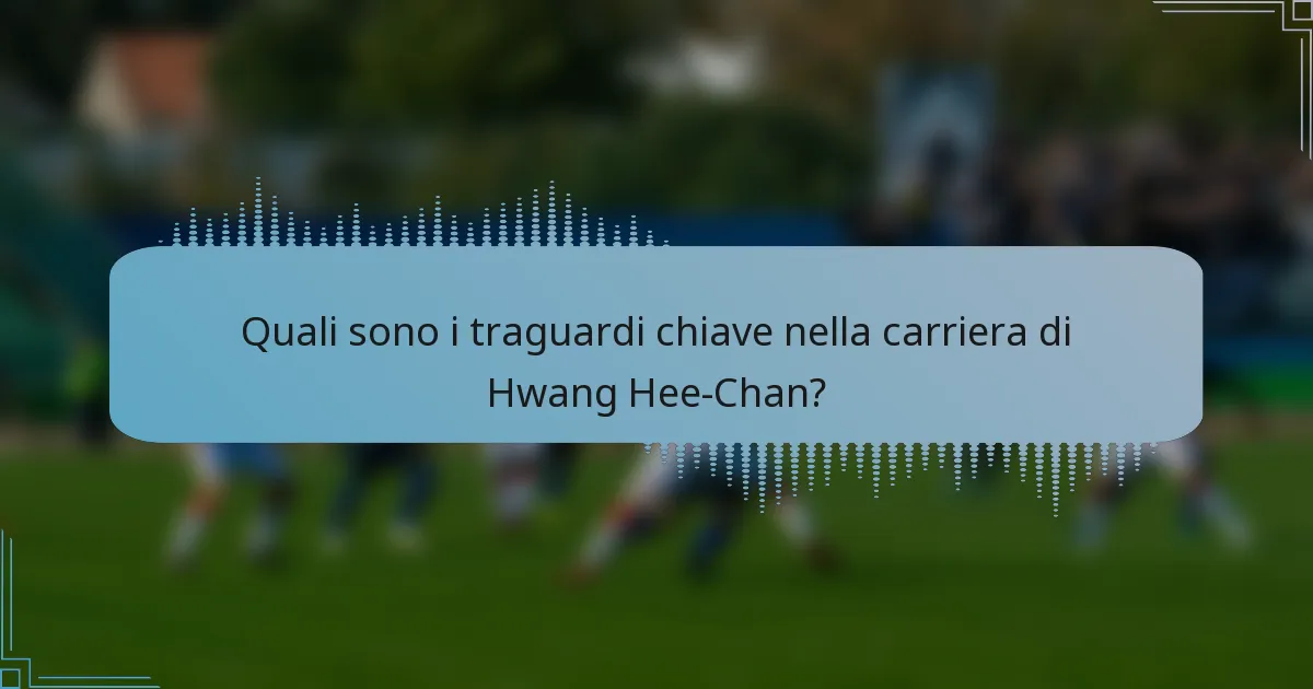 Quali sono i traguardi chiave nella carriera di Hwang Hee-Chan?