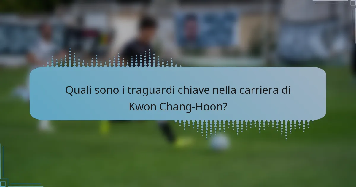 Quali sono i traguardi chiave nella carriera di Kwon Chang-Hoon?