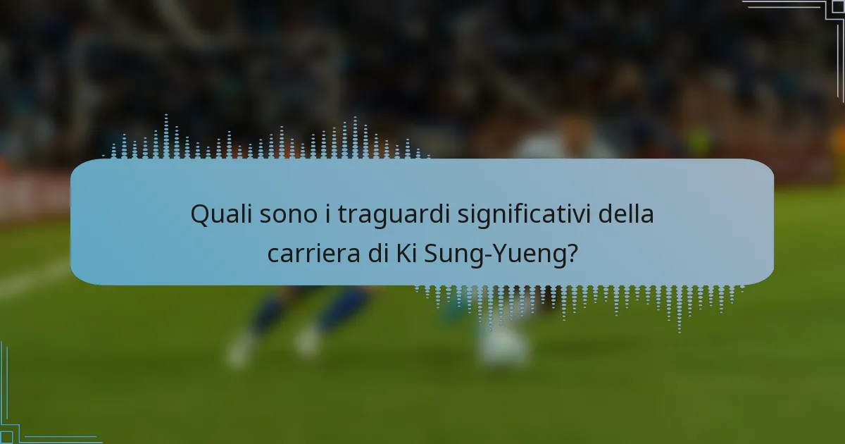 Quali sono i traguardi significativi della carriera di Ki Sung-Yueng?