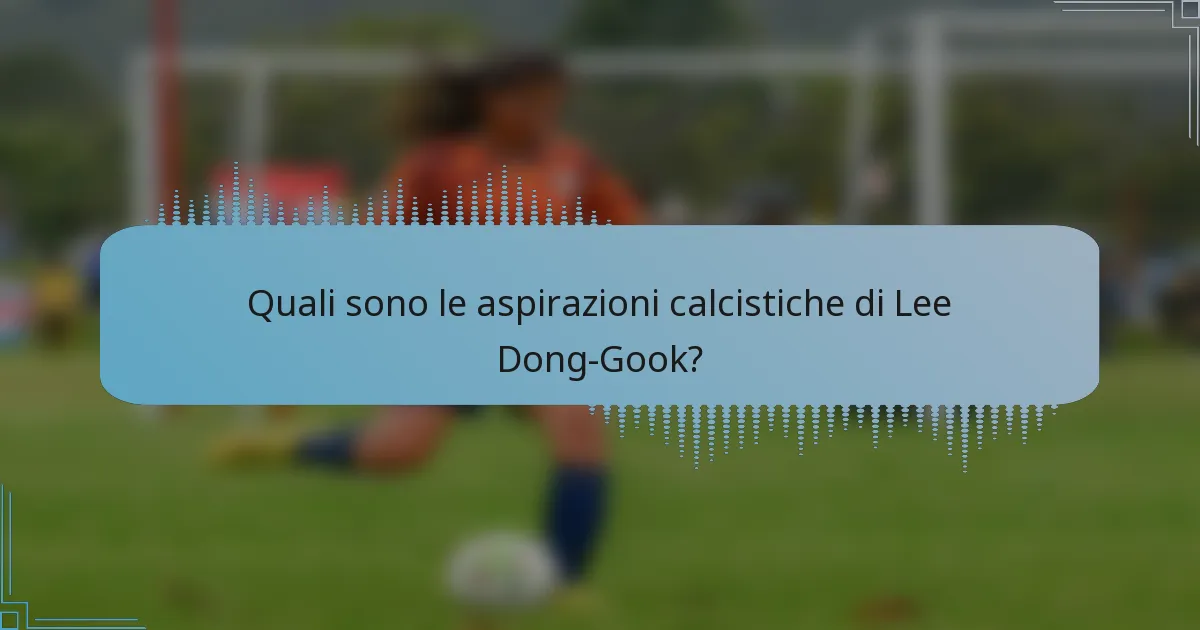 Quali sono le aspirazioni calcistiche di Lee Dong-Gook?