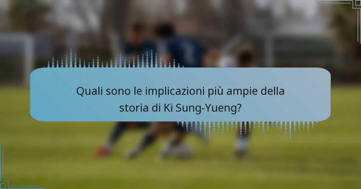 Quali sono le implicazioni più ampie della storia di Ki Sung-Yueng?