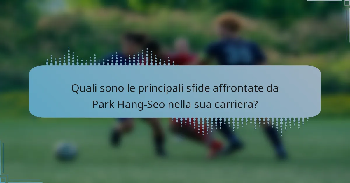 Quali sono le principali sfide affrontate da Park Hang-Seo nella sua carriera?