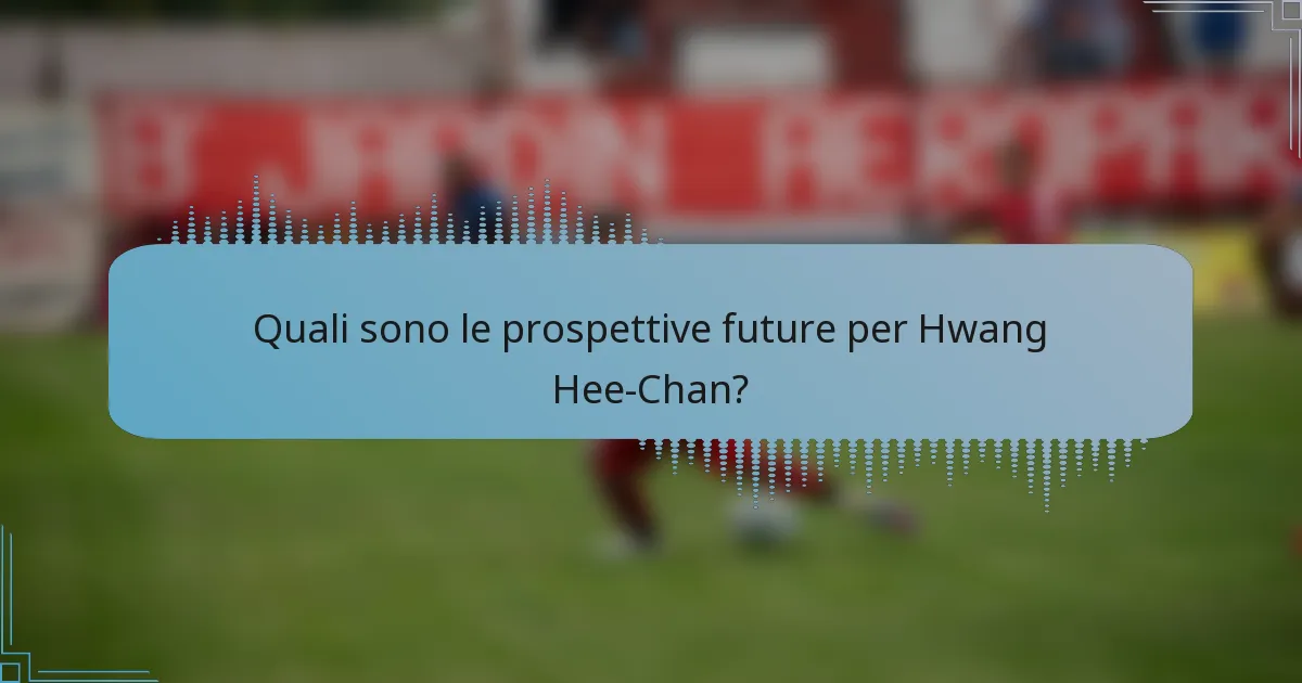 Quali sono le prospettive future per Hwang Hee-Chan?