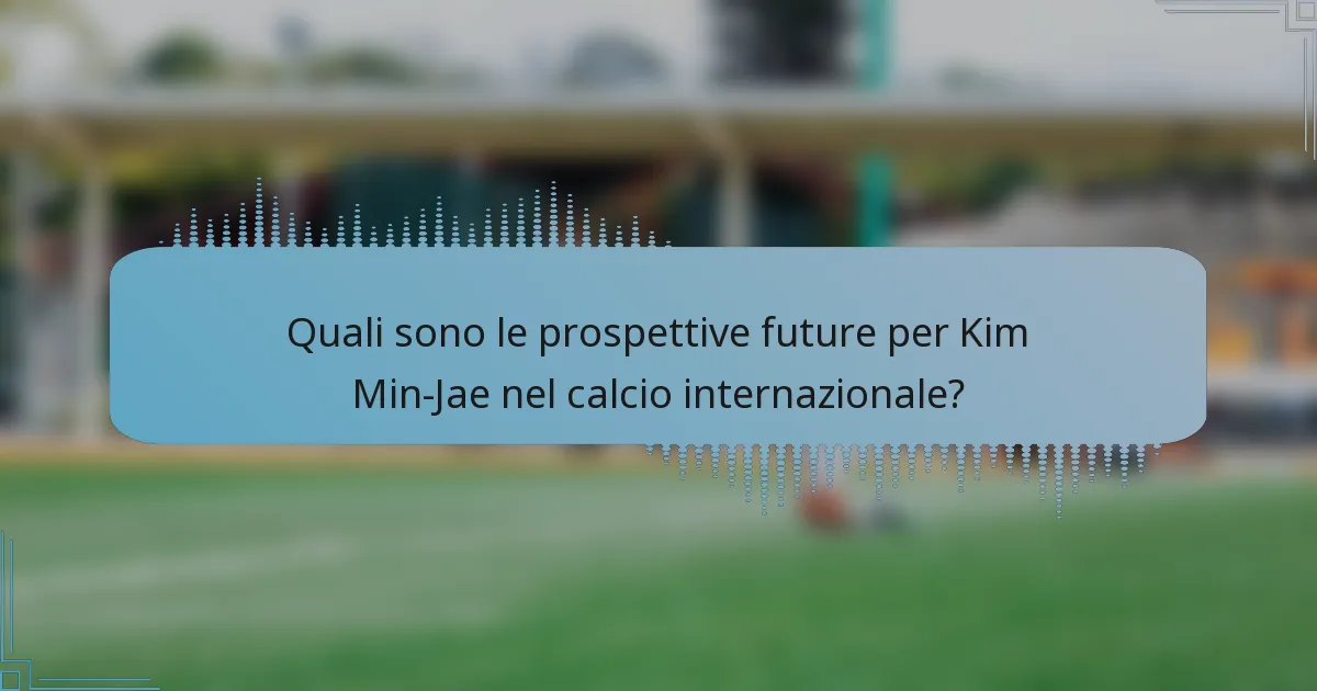 Quali sono le prospettive future per Kim Min-Jae nel calcio internazionale?