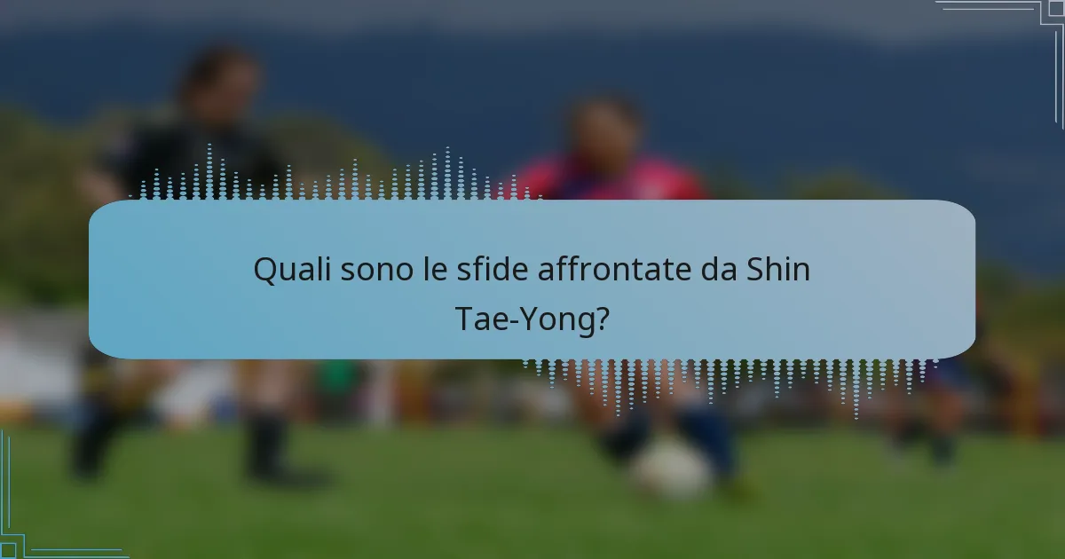 Quali sono le sfide affrontate da Shin Tae-Yong?