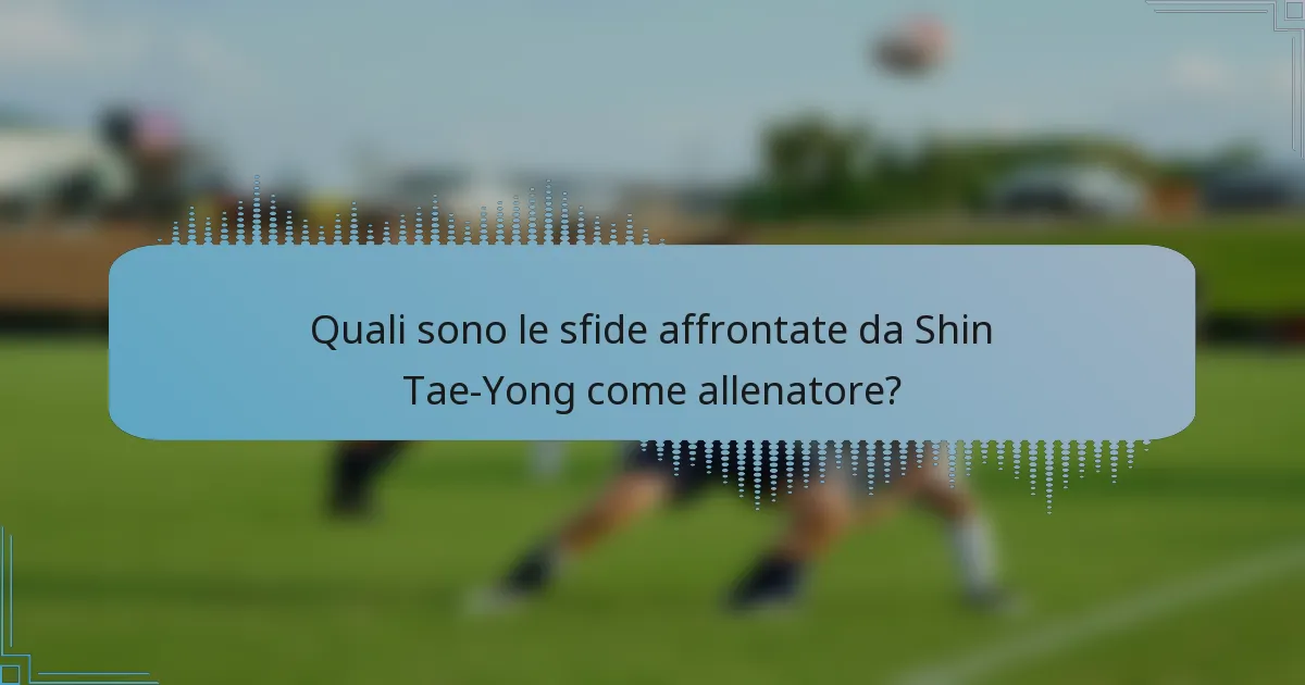 Quali sono le sfide affrontate da Shin Tae-Yong come allenatore?
