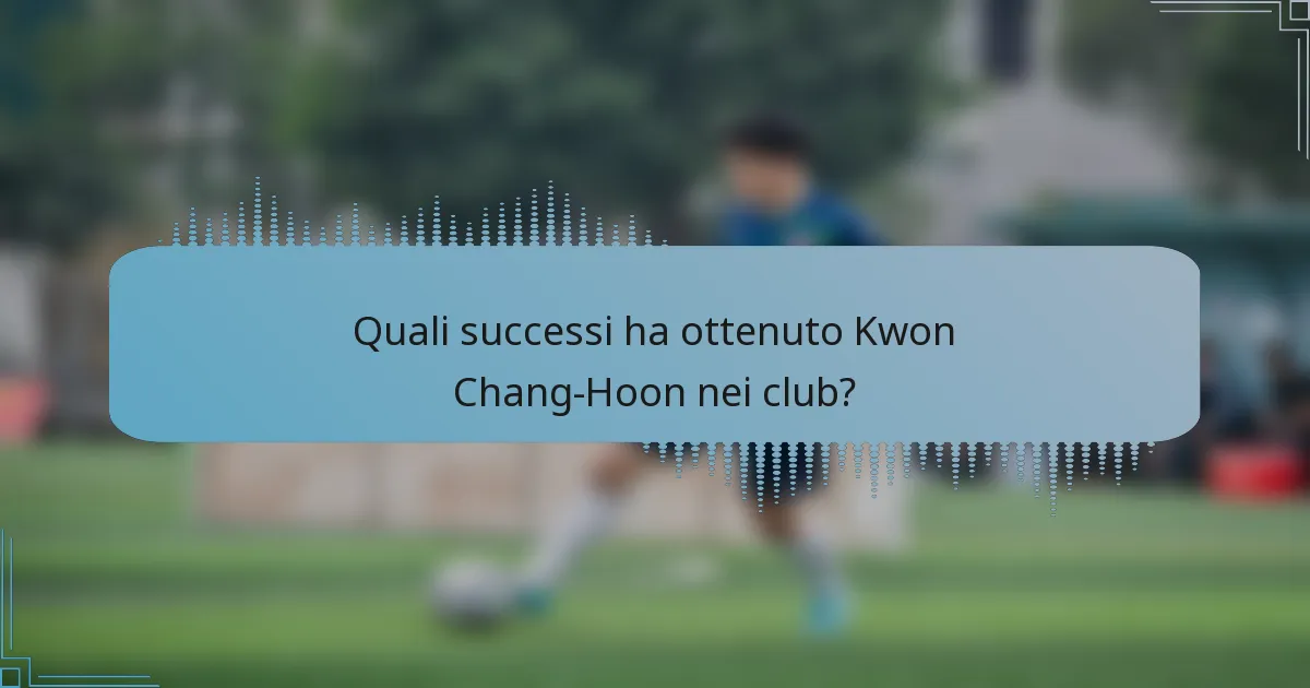 Quali successi ha ottenuto Kwon Chang-Hoon nei club?